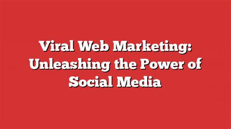  Viral Marketing: Unleashing the Power of Social Media